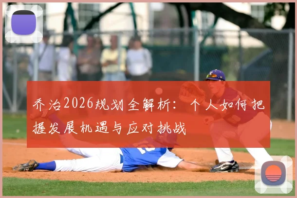 乔治2026规划全解析：个人如何把握发展机遇与应对挑战