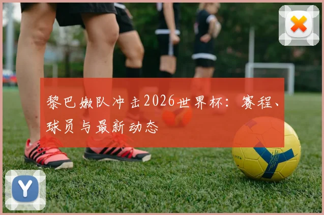 黎巴嫩队冲击2026世界杯:赛程、球员与最新动态